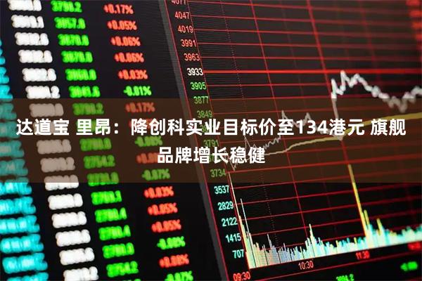 达道宝 里昂：降创科实业目标价至134港元 旗舰品牌增长稳健